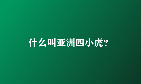 什么叫亚洲四小虎？