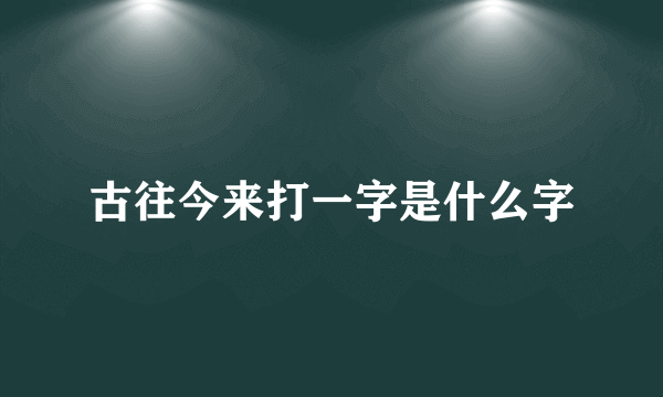 古往今来打一字是什么字