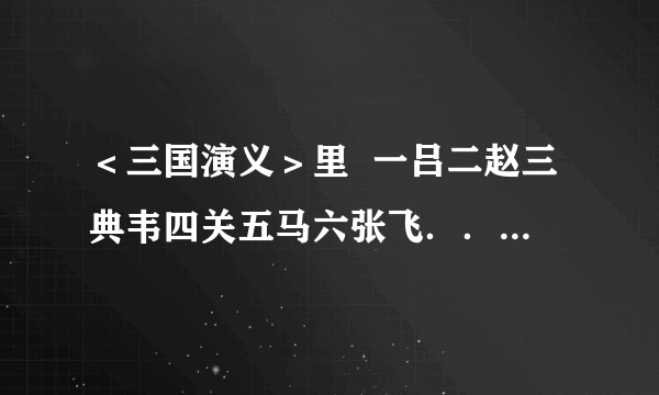 ＜三国演义＞里  一吕二赵三典韦四关五马六张飞．．．． 后面的武将排名是怎样的？