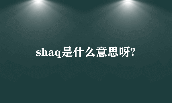 shaq是什么意思呀?