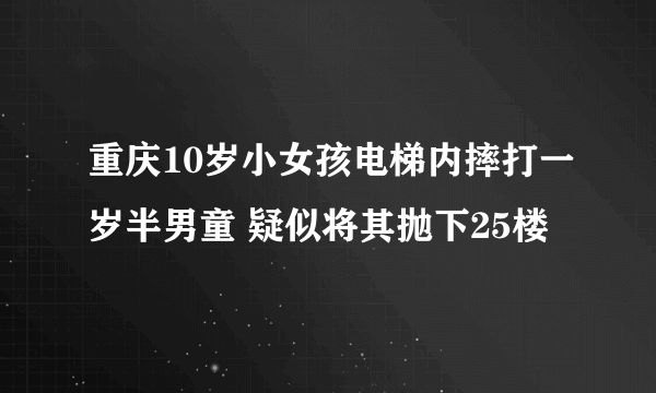 重庆10岁小女孩电梯内摔打一岁半男童 疑似将其抛下25楼