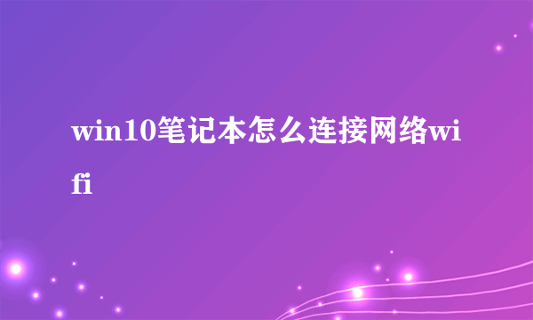 win10笔记本怎么连接网络wifi