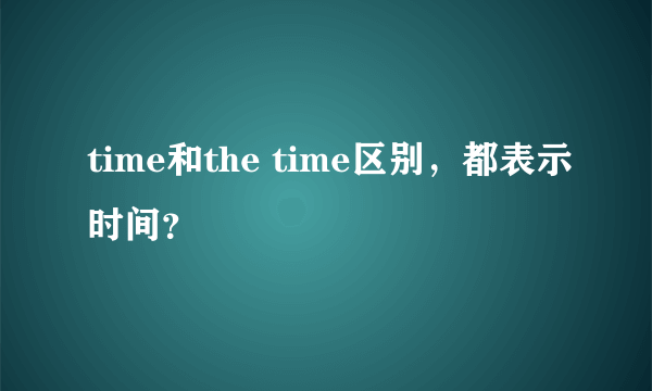 time和the time区别，都表示时间？