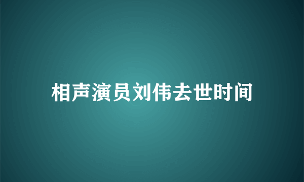 相声演员刘伟去世时间