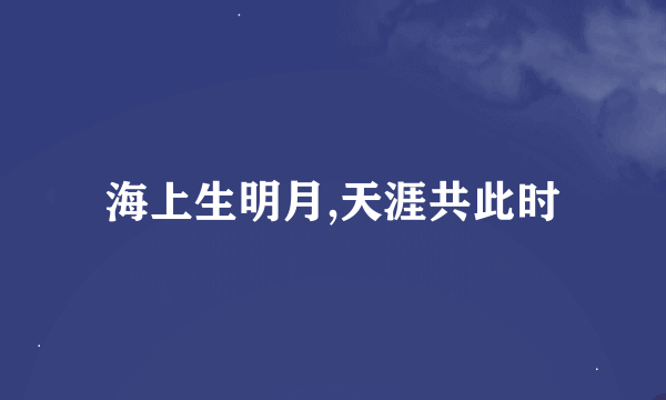 海上生明月,天涯共此时