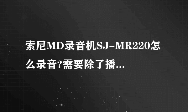 索尼MD录音机SJ-MR220怎么录音?需要除了播放器之外的什么工具呢?求解?工具像电脑的装备、光纤线？