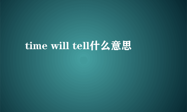 time will tell什么意思