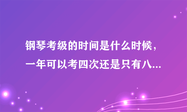 钢琴考级的时间是什么时候，一年可以考四次还是只有八月份一次