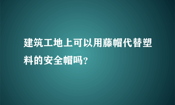 建筑工地上可以用藤帽代替塑料的安全帽吗？