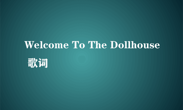 Welcome To The Dollhouse 歌词