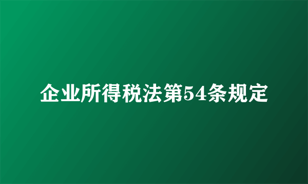 企业所得税法第54条规定