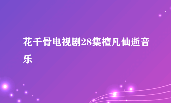 花千骨电视剧28集檀凡仙逝音乐