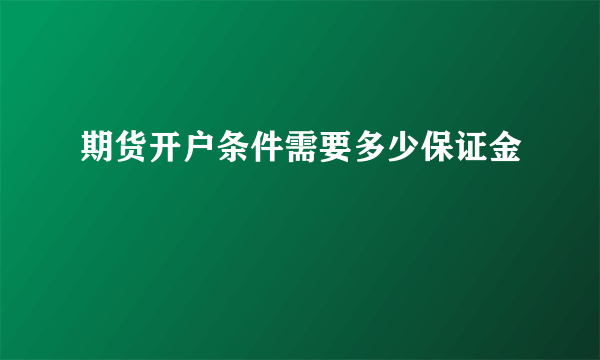 期货开户条件需要多少保证金