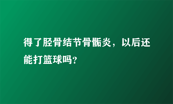 得了胫骨结节骨骺炎，以后还能打篮球吗？