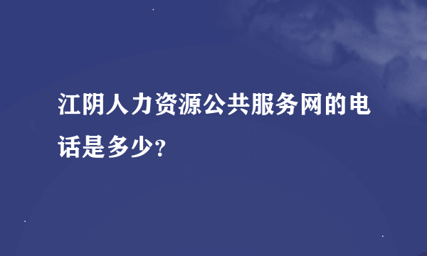 江阴人力资源公共服务网的电话是多少？