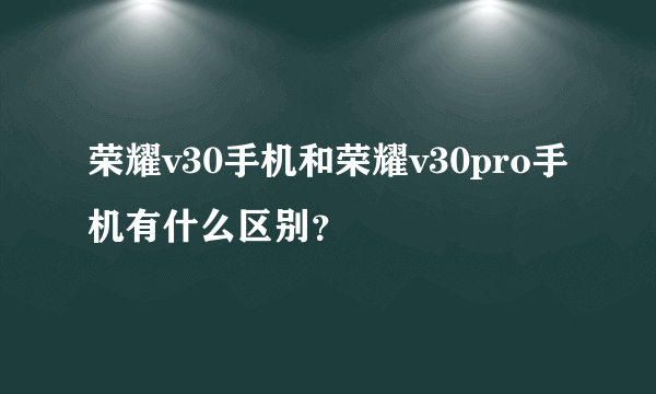 荣耀v30手机和荣耀v30pro手机有什么区别？