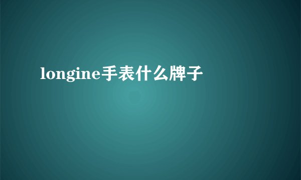 longine手表什么牌子