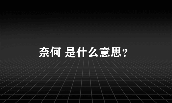 奈何 是什么意思？