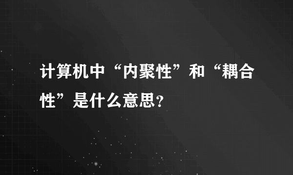 计算机中“内聚性”和“耦合性”是什么意思？