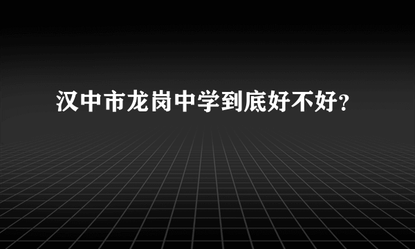 汉中市龙岗中学到底好不好？