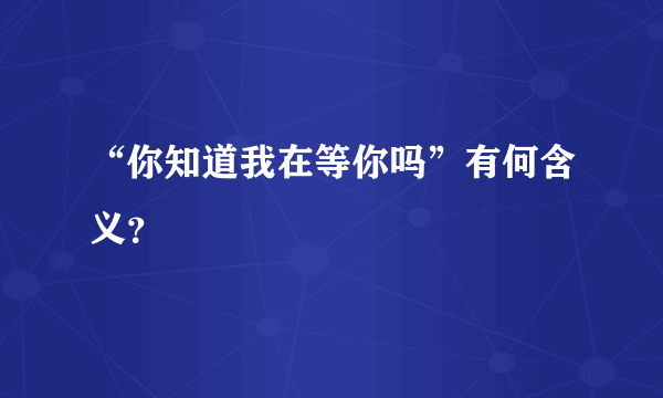 “你知道我在等你吗”有何含义？