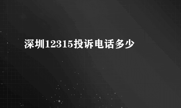 深圳12315投诉电话多少