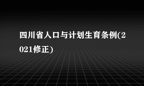 四川省人口与计划生育条例(2021修正)