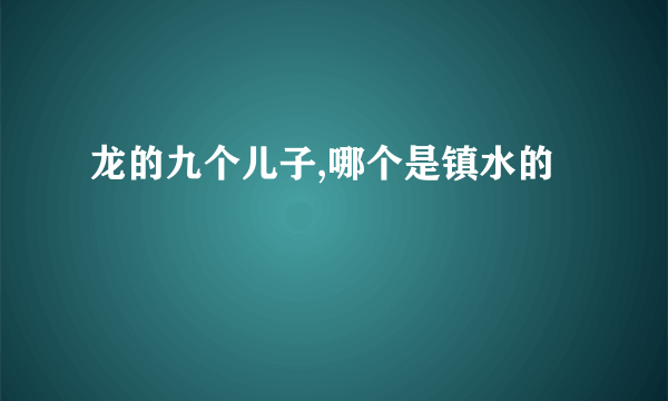 龙的九个儿子,哪个是镇水的