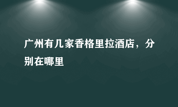 广州有几家香格里拉酒店，分别在哪里