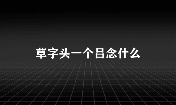 草字头一个吕念什么