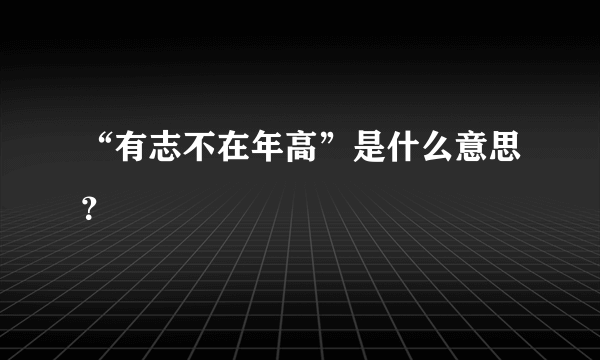 “有志不在年高”是什么意思？