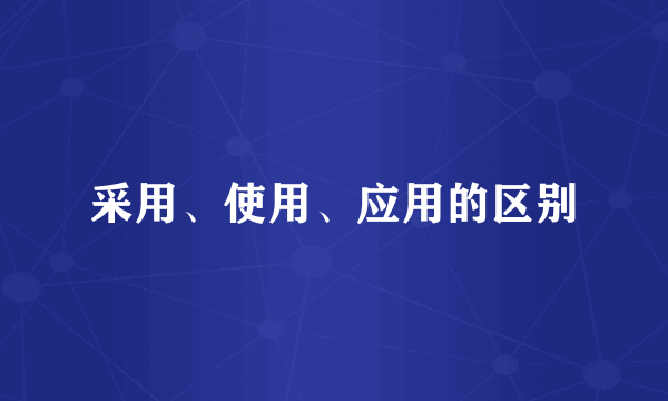 采用、使用、应用的区别