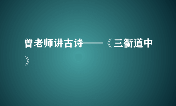 曾老师讲古诗——《三衢道中》