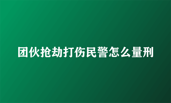 团伙抢劫打伤民警怎么量刑