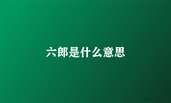 六郎是什么意思