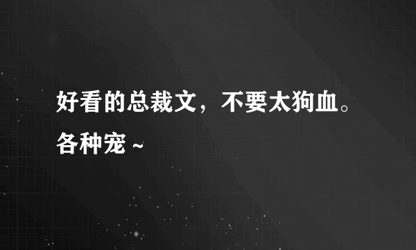 好看的总裁文，不要太狗血。各种宠～