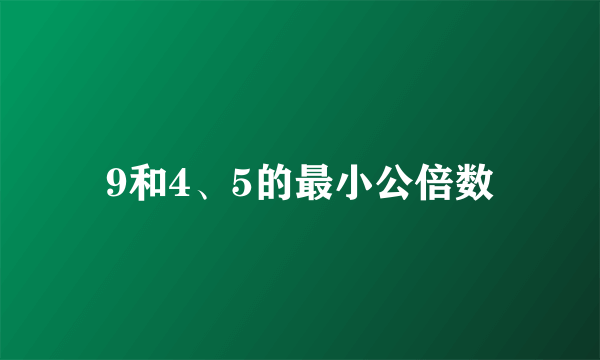 9和4、5的最小公倍数