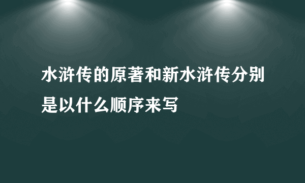 水浒传的原著和新水浒传分别是以什么顺序来写