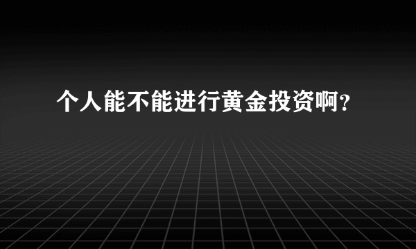 个人能不能进行黄金投资啊？