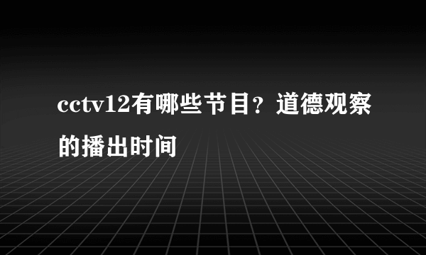 cctv12有哪些节目？道德观察的播出时间