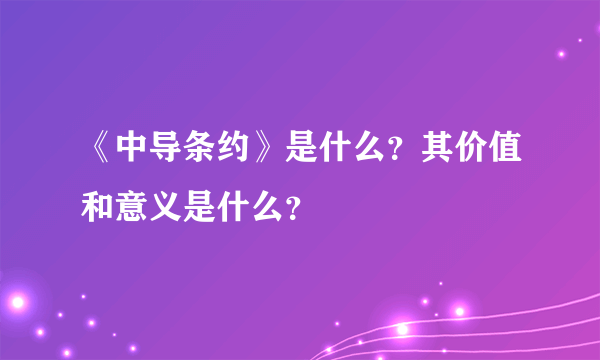 《中导条约》是什么？其价值和意义是什么？