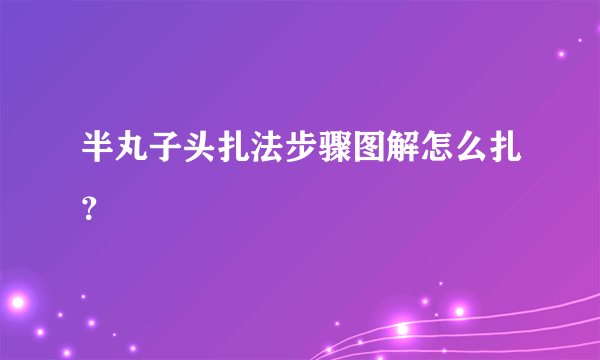 半丸子头扎法步骤图解怎么扎？