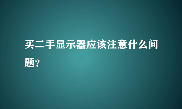 买二手显示器应该注意什么问题？