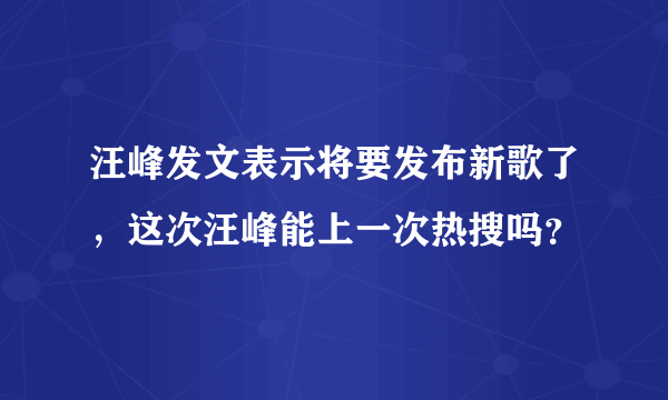 汪峰发文表示将要发布新歌了，这次汪峰能上一次热搜吗？