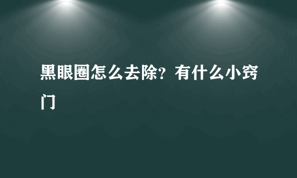 黑眼圈怎么去除？有什么小窍门