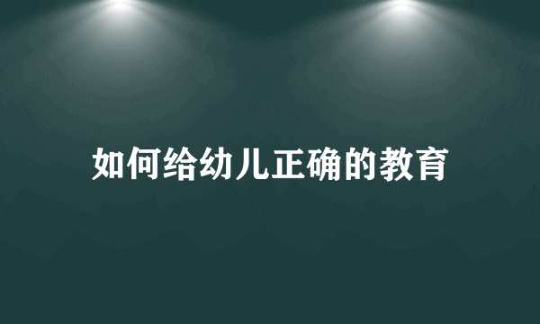 如何给幼儿正确的教育