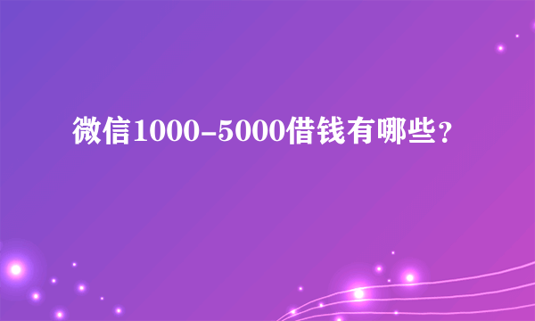 微信1000-5000借钱有哪些？