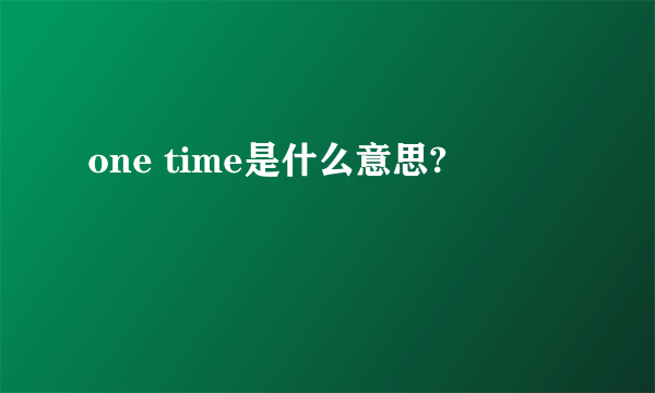 one time是什么意思?