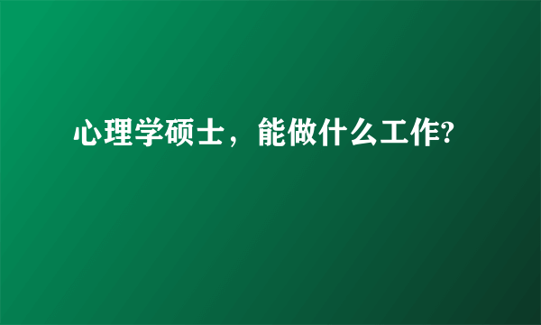 心理学硕士，能做什么工作?