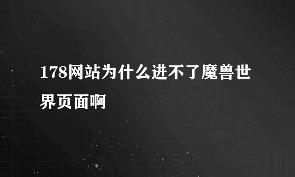 178网站为什么进不了魔兽世界页面啊